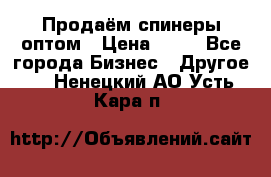 Продаём спинеры оптом › Цена ­ 40 - Все города Бизнес » Другое   . Ненецкий АО,Усть-Кара п.